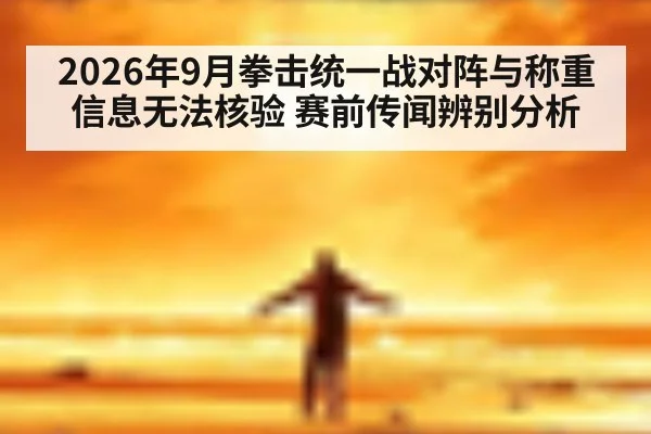 2026年9月拳击统一战对阵与称重信息无法核验 赛前传闻辨别分析